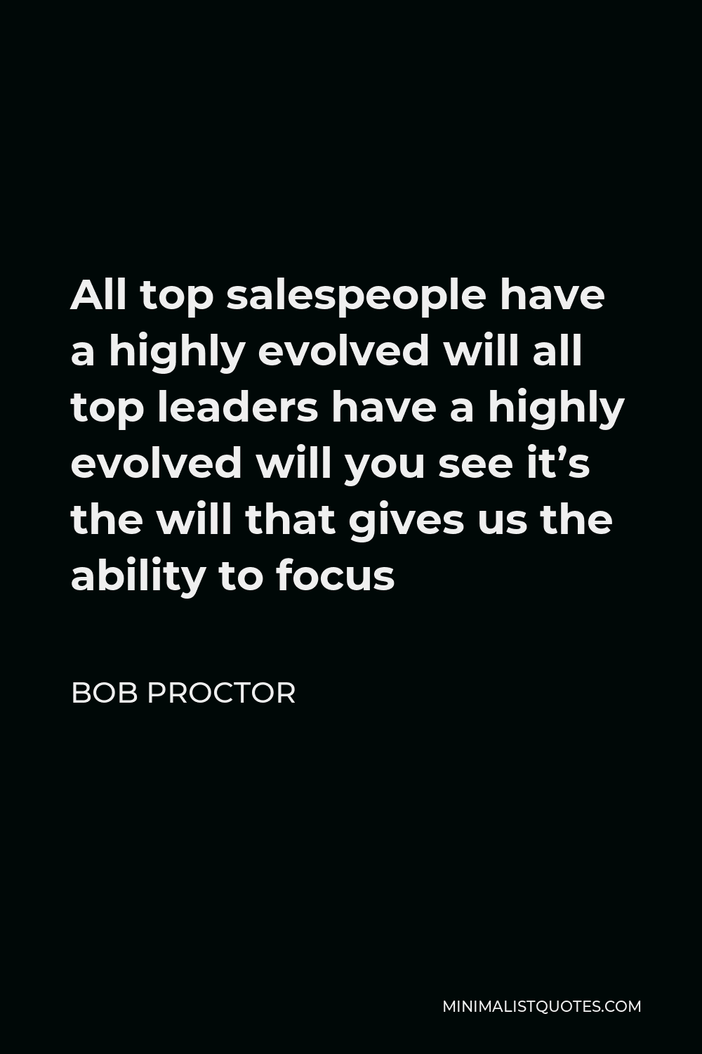 Bob Proctor Quote - All top salespeople have a highly evolved will all top leaders have a highly evolved will you see it’s the will that gives us the ability to focus