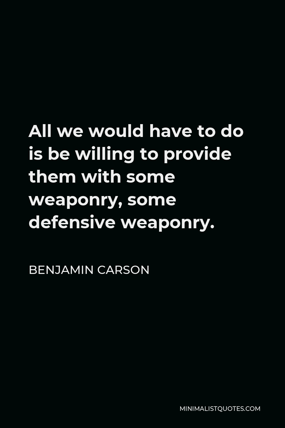 Benjamin Carson Quote - All we would have to do is be willing to provide them with some weaponry, some defensive weaponry.