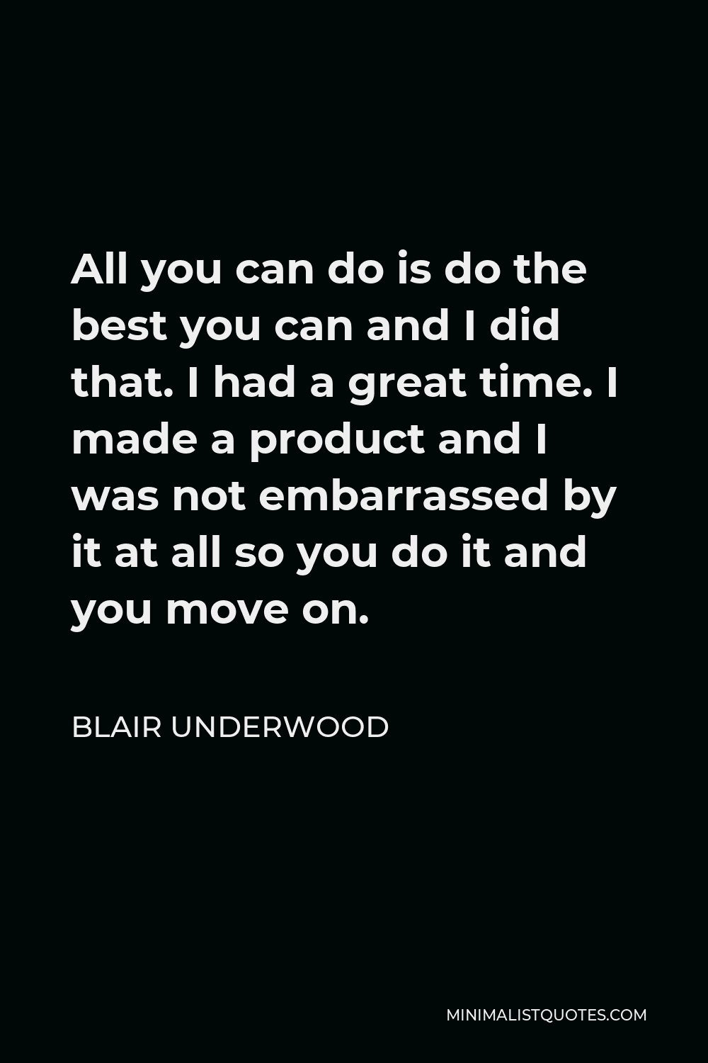 Blair Underwood Quote - All you can do is do the best you can and I did that. I had a great time. I made a product and I was not embarrassed by it at all so you do it and you move on.