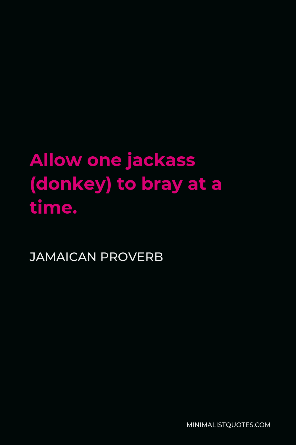 Jamaican Proverb Quote - Allow one jackass (donkey) to bray at a time.