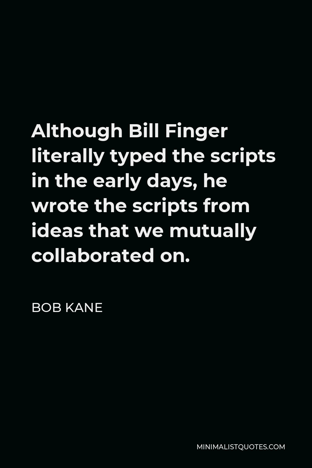 Bob Kane Quote - Although Bill Finger literally typed the scripts in the early days, he wrote the scripts from ideas that we mutually collaborated on.