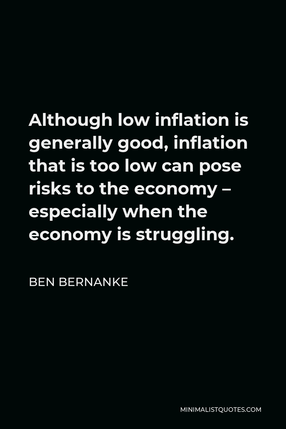 Ben Bernanke Quote - Although low inflation is generally good, inflation that is too low can pose risks to the economy – especially when the economy is struggling.