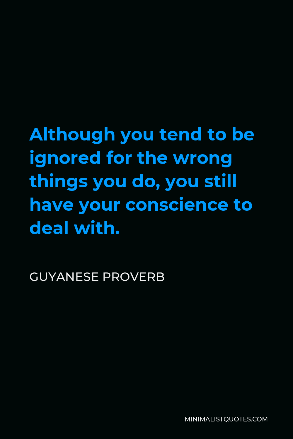 Guyanese Proverb Quote - Although you tend to be ignored for the wrong things you do, you still have your conscience to deal with.