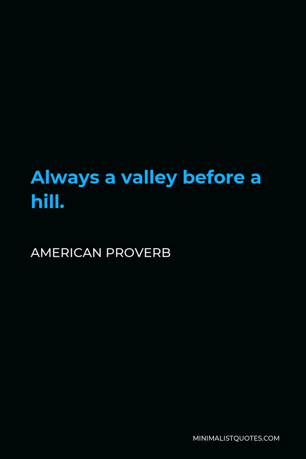 American Proverb Quote - Always a valley before a hill.