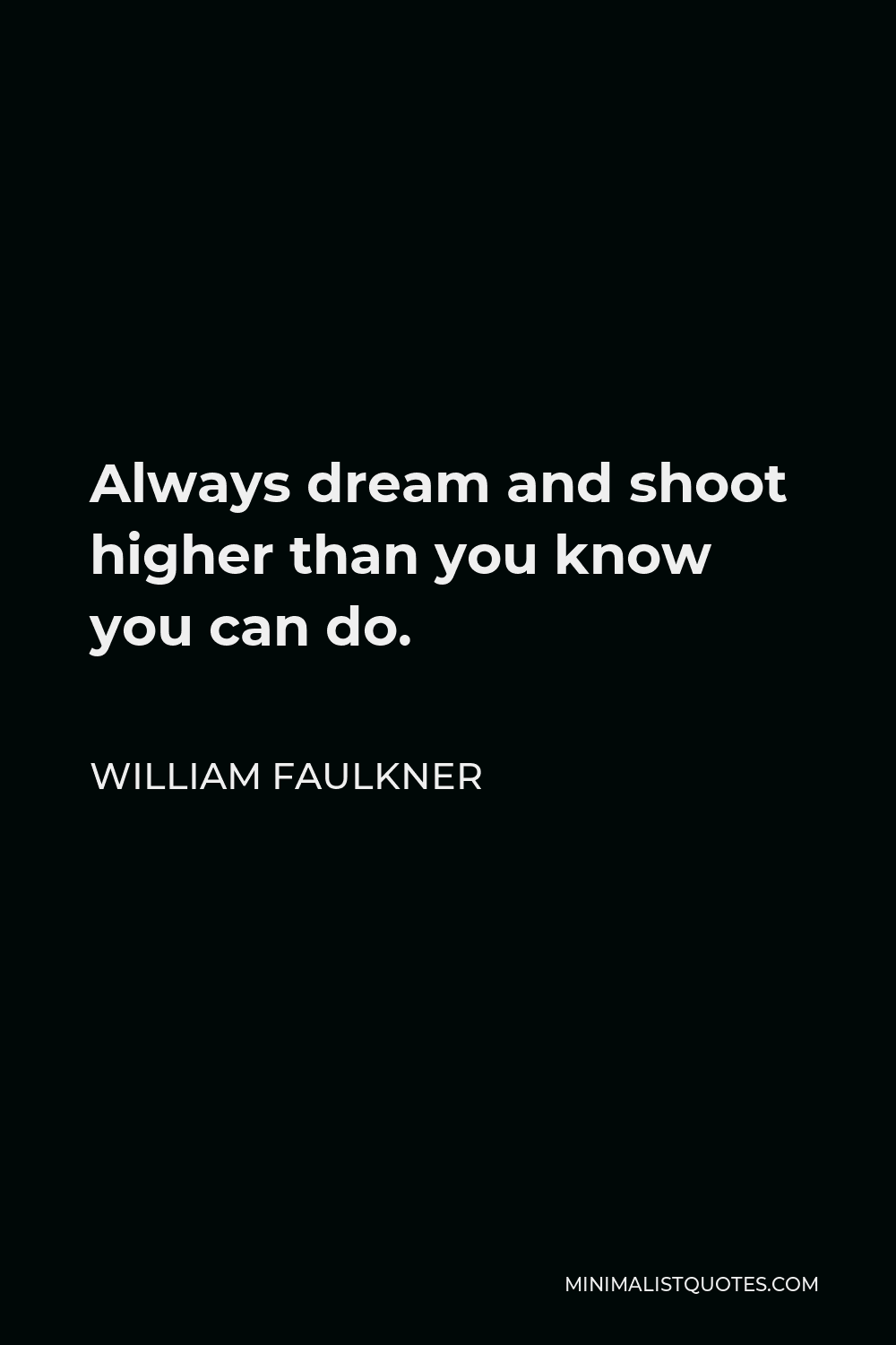 William Faulkner Quote - Always dream and shoot higher than you know you can do.