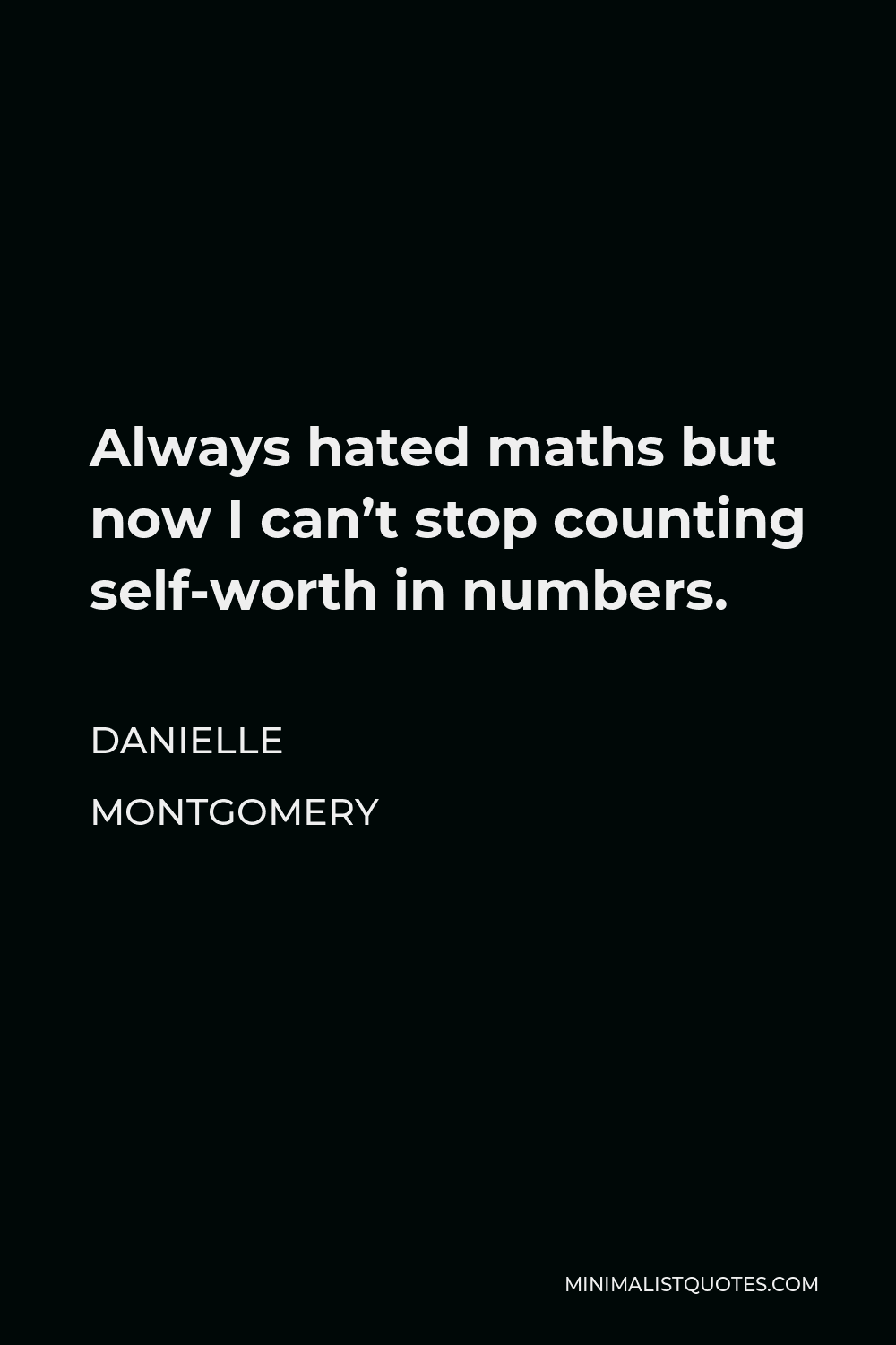 Danielle Montgomery Quote - Always hated maths but now I can’t stop counting self-worth in numbers.