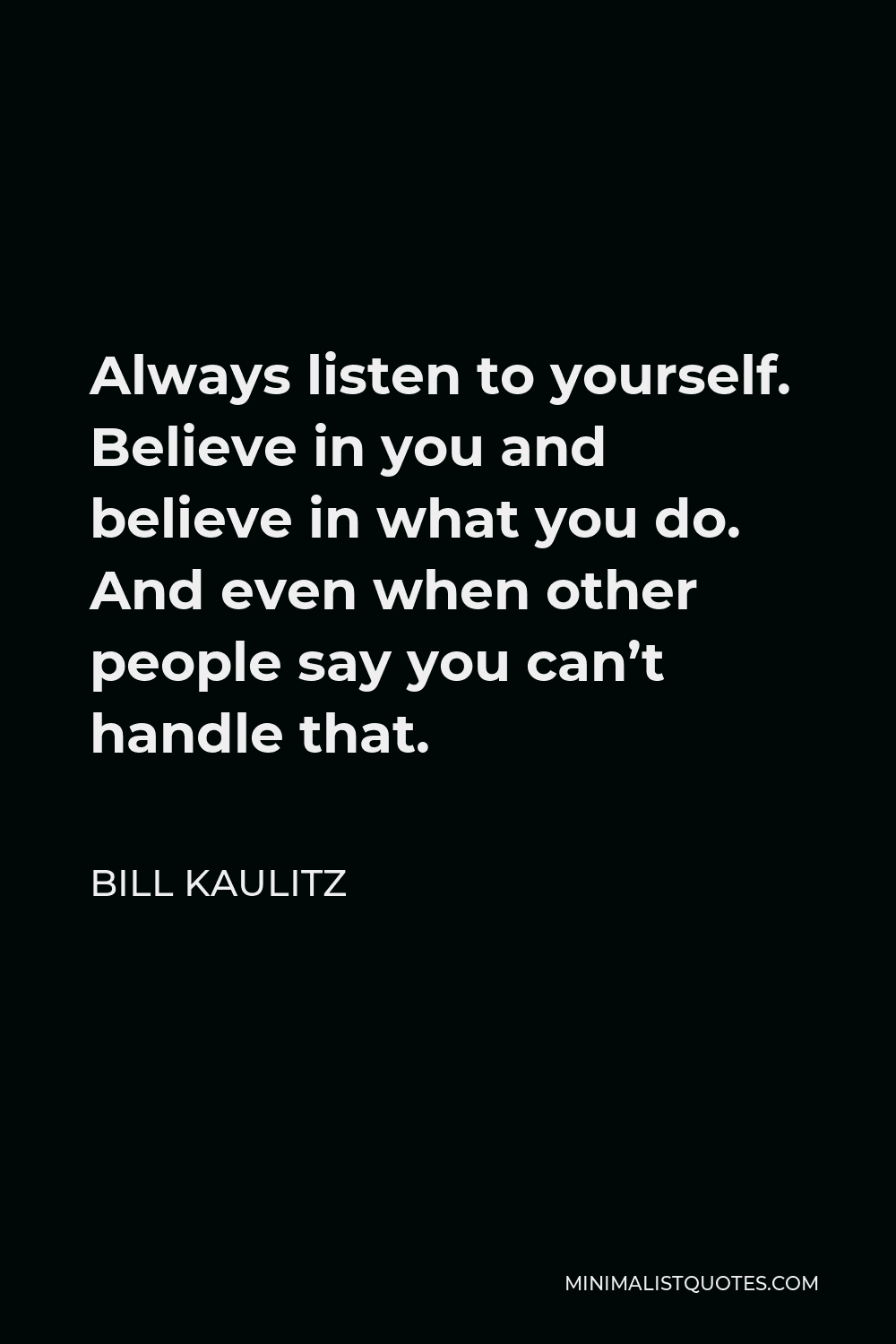 Bill Kaulitz Quote - Always listen to yourself. Believe in you and believe in what you do. And even when other people say you can’t handle that.