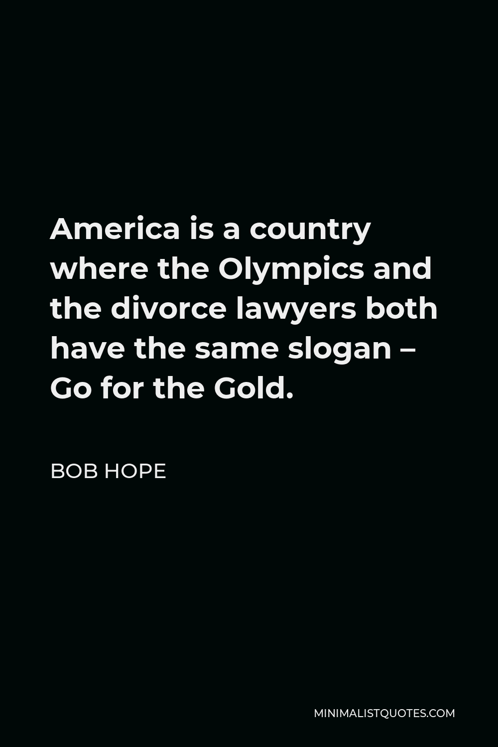 Bob Hope Quote - America is a country where the Olympics and the divorce lawyers both have the same slogan – Go for the Gold.
