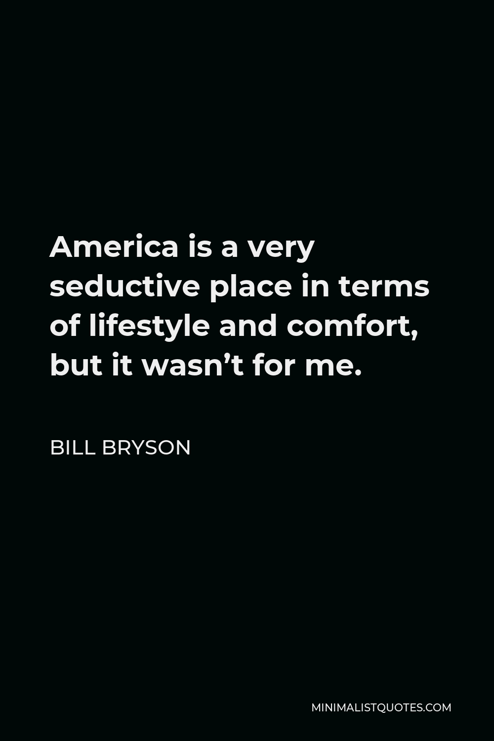 Bill Bryson Quote - America is a very seductive place in terms of lifestyle and comfort, but it wasn’t for me.