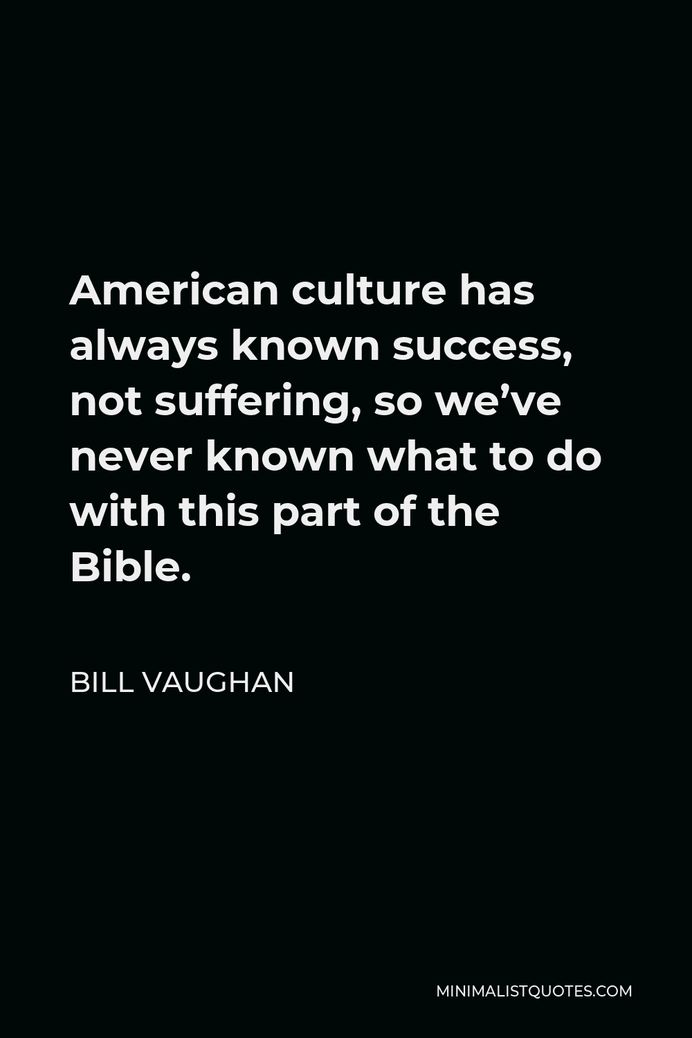 Bill Vaughan Quote - American culture has always known success, not suffering, so we’ve never known what to do with this part of the Bible.