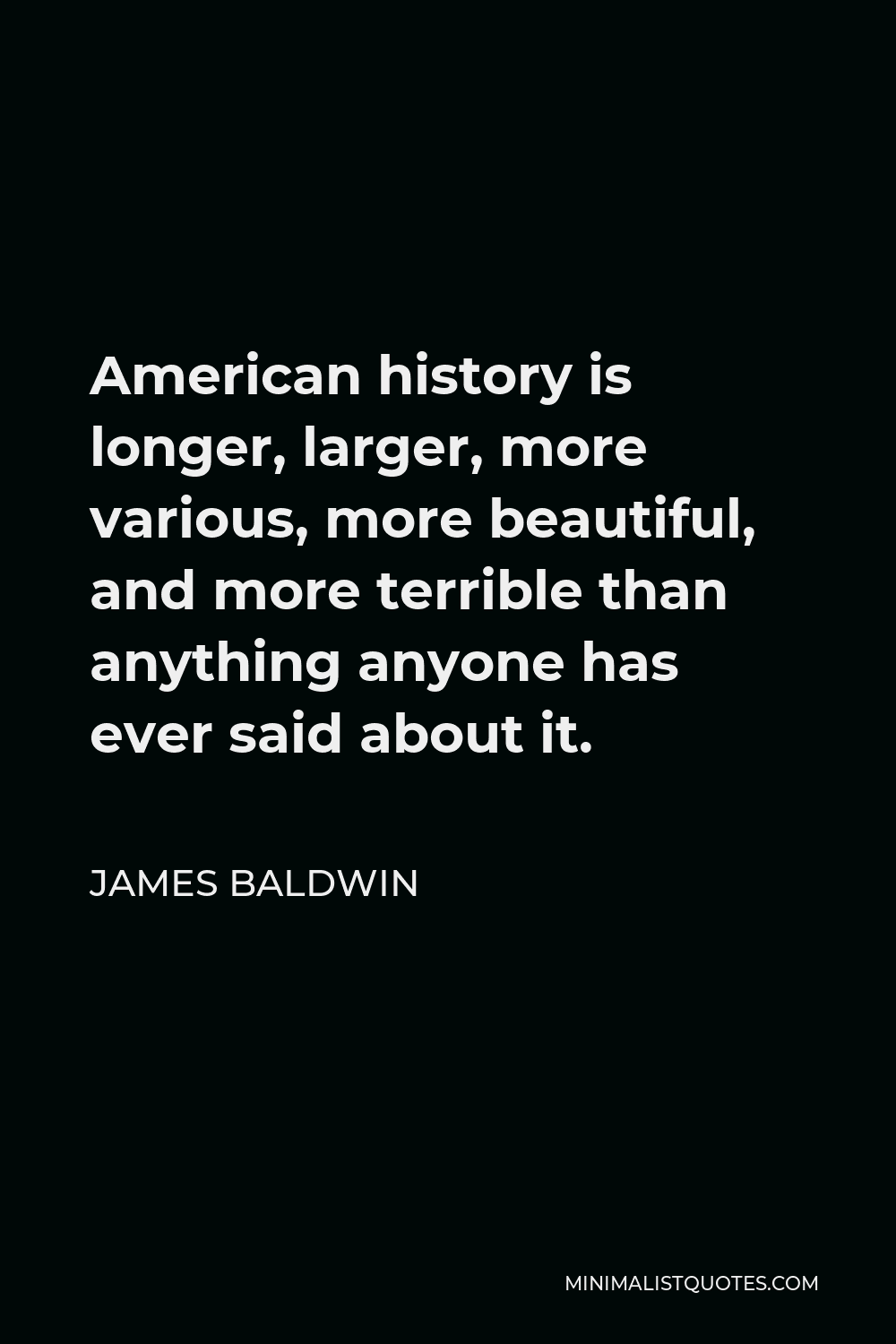 James Baldwin America Quote James Baldwin Quote: American History Is Longer, Larger, More Various, More  Beautiful, And More Terrible Than Anything Anyone Has Ever Said About It.