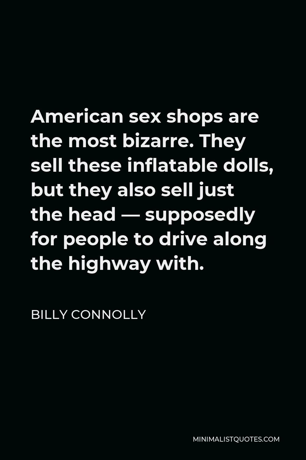 Billy Connolly Quote - American sex shops are the most bizarre. They sell these inflatable dolls, but they also sell just the head — supposedly for people to drive along the highway with.