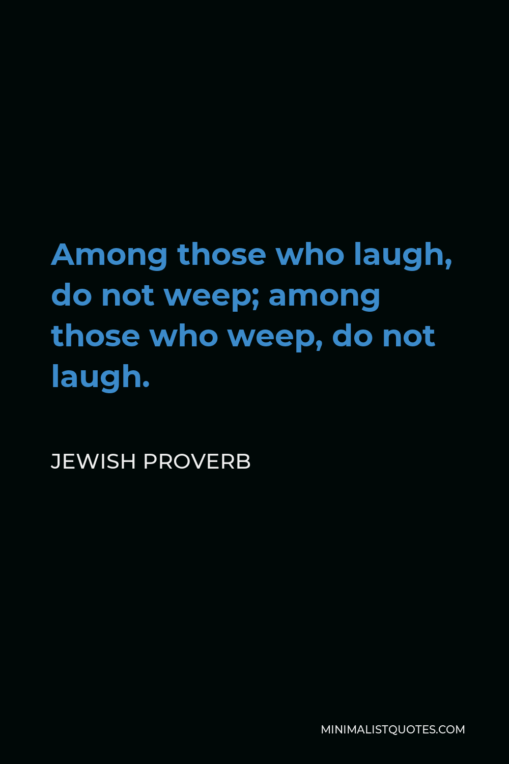 Jewish Proverb Quote - Among those who laugh, do not weep; among those who weep, do not laugh.