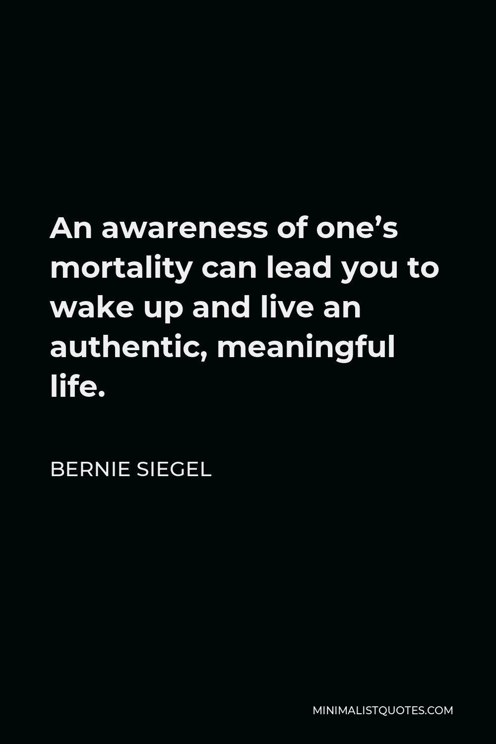 Bernie Siegel Quote - An awareness of one’s mortality can lead you to wake up and live an authentic, meaningful life.