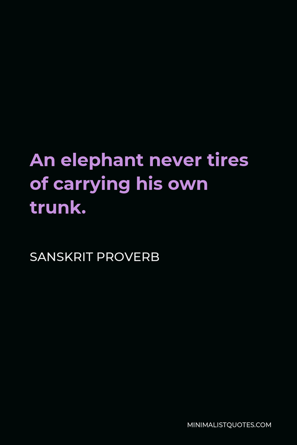 Sanskrit Proverb Quote - An elephant never tires of carrying his own trunk.