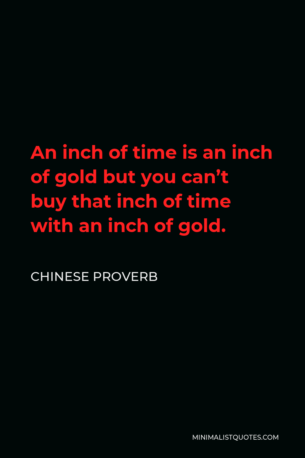Chinese Proverb Quote - An inch of time is an inch of gold but you can’t buy that inch of time with an inch of gold.
