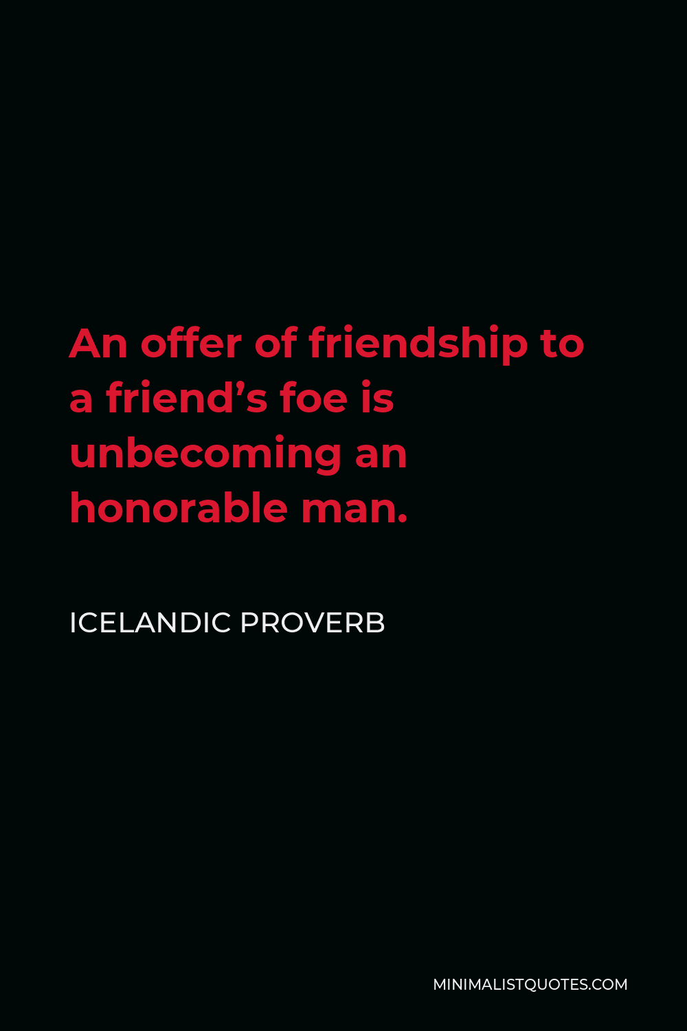 Icelandic Proverb Quote - An offer of friendship to a friend’s foe is unbecoming an honorable man.