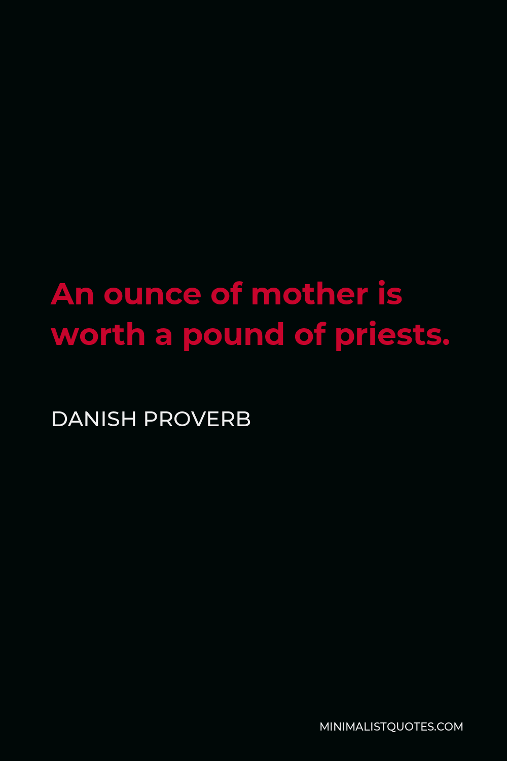 Danish Proverb Quote - An ounce of mother is worth a pound of priests.
