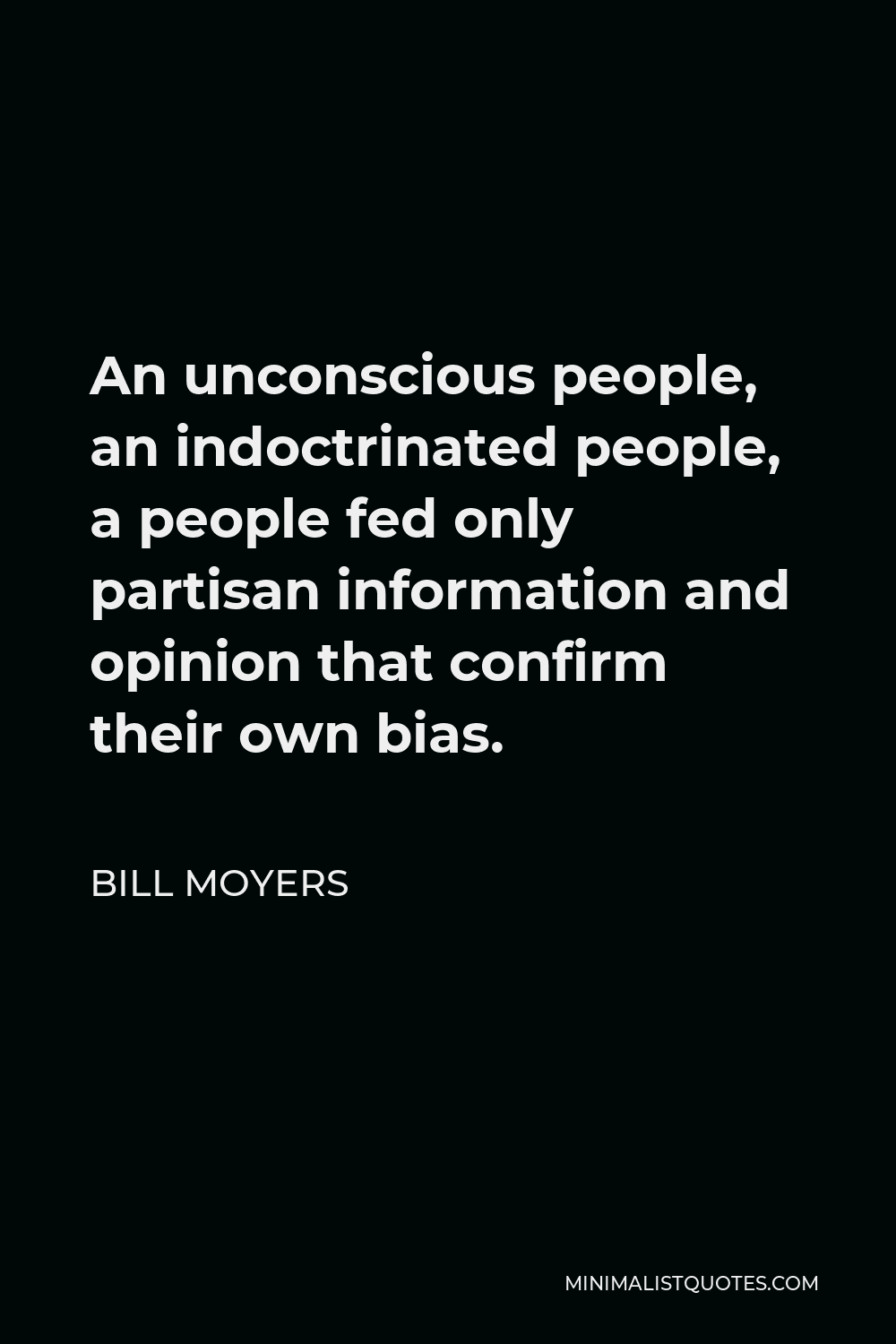 Bill Moyers Quote - An unconscious people, an indoctrinated people, a people fed only partisan information and opinion that confirm their own bias.