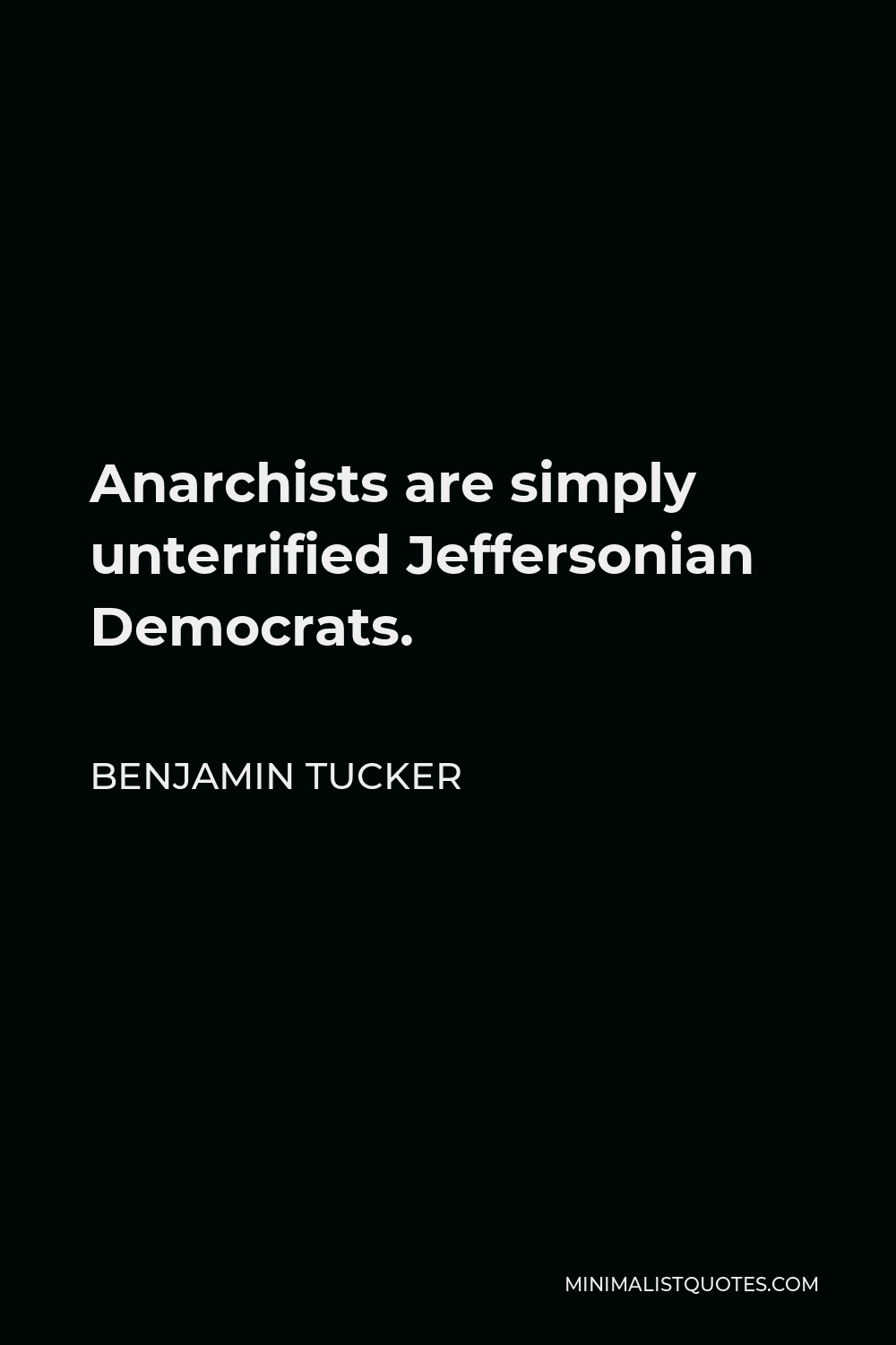Benjamin Tucker Quote - Anarchists are simply unterrified Jeffersonian Democrats.