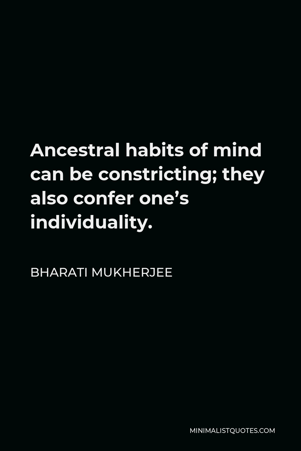 Bharati Mukherjee Quote - Ancestral habits of mind can be constricting; they also confer one’s individuality.