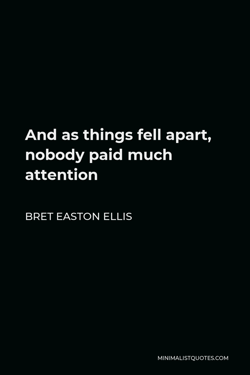 Bret Easton Ellis Quote - And as things fell apart, nobody paid much attention