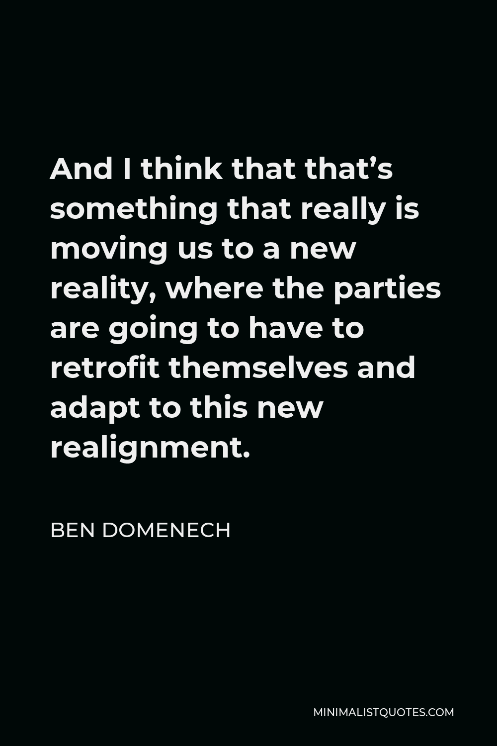 Ben Domenech Quote - And I think that that’s something that really is moving us to a new reality, where the parties are going to have to retrofit themselves and adapt to this new realignment.