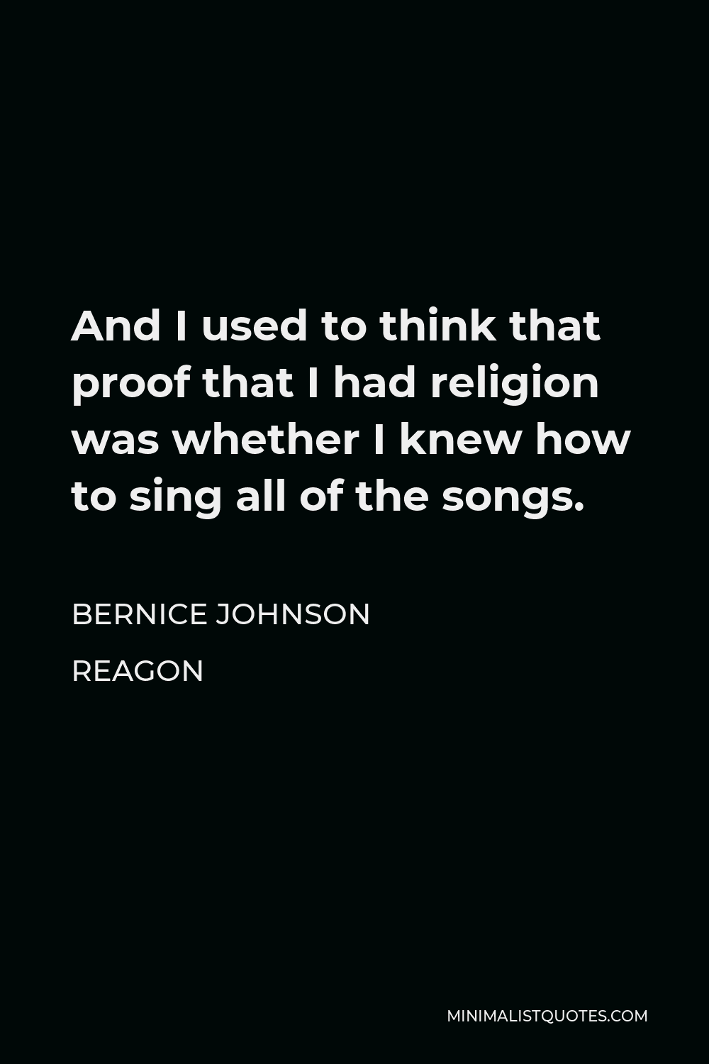 Bernice Johnson Reagon Quote - And I used to think that proof that I had religion was whether I knew how to sing all of the songs.