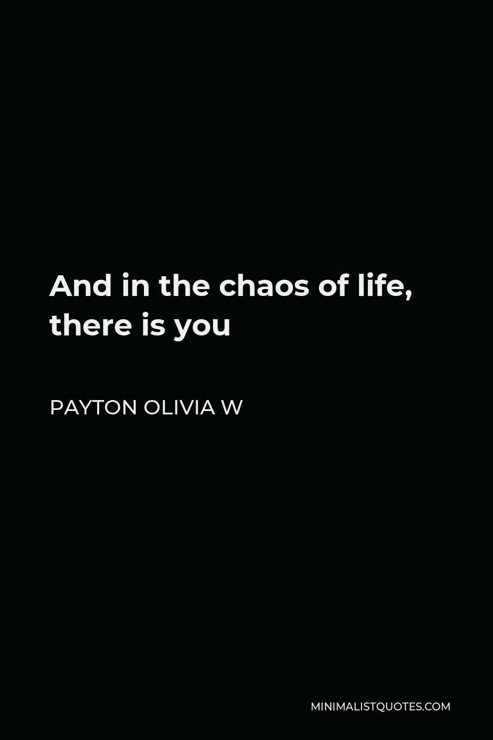 Payton Olivia W Quote - And in the chaos of life, there is you