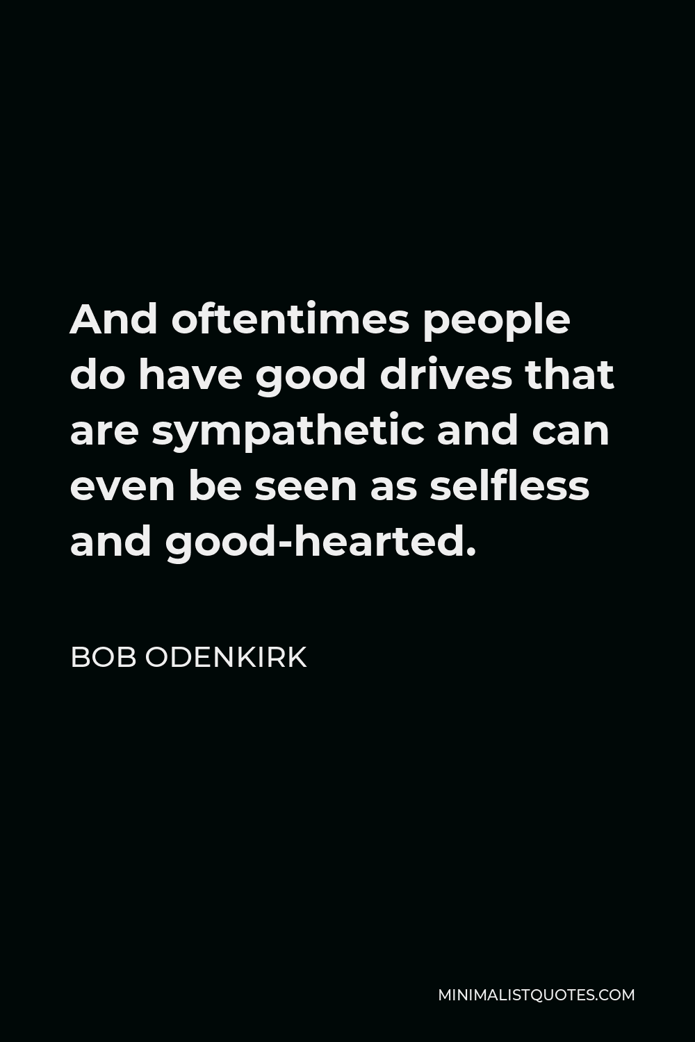 Bob Odenkirk Quote - And oftentimes people do have good drives that are sympathetic and can even be seen as selfless and good-hearted.