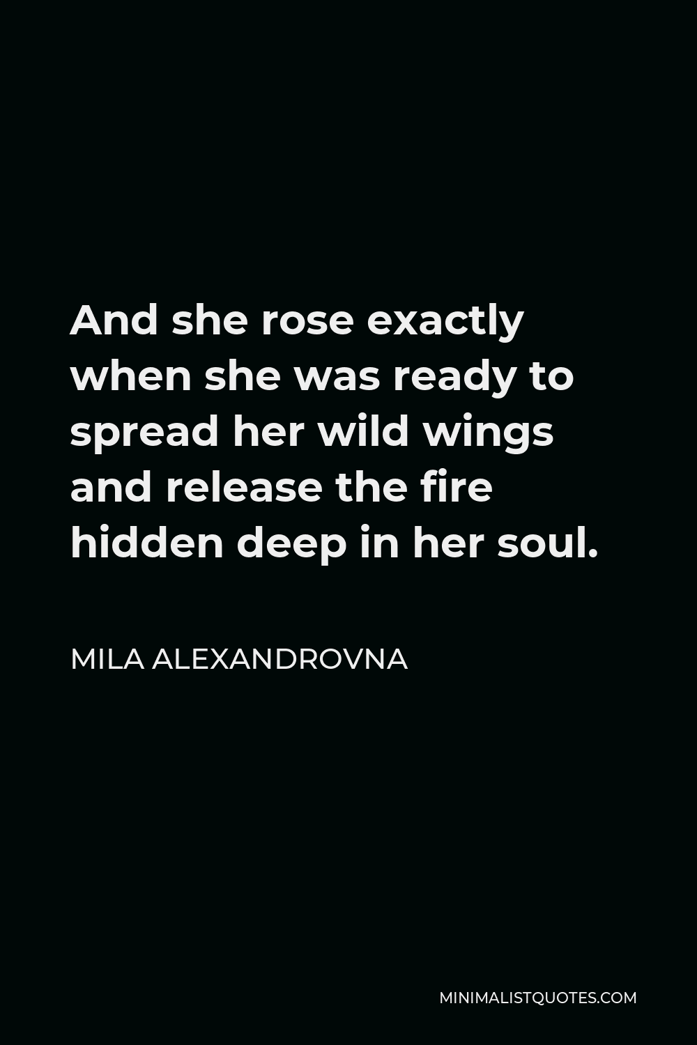 Mila Alexandrovna Quote: And She Rose Exactly When She Was Ready To Spread Her Wild Wings And Release The Fire Hidden Deep In Her Soul.