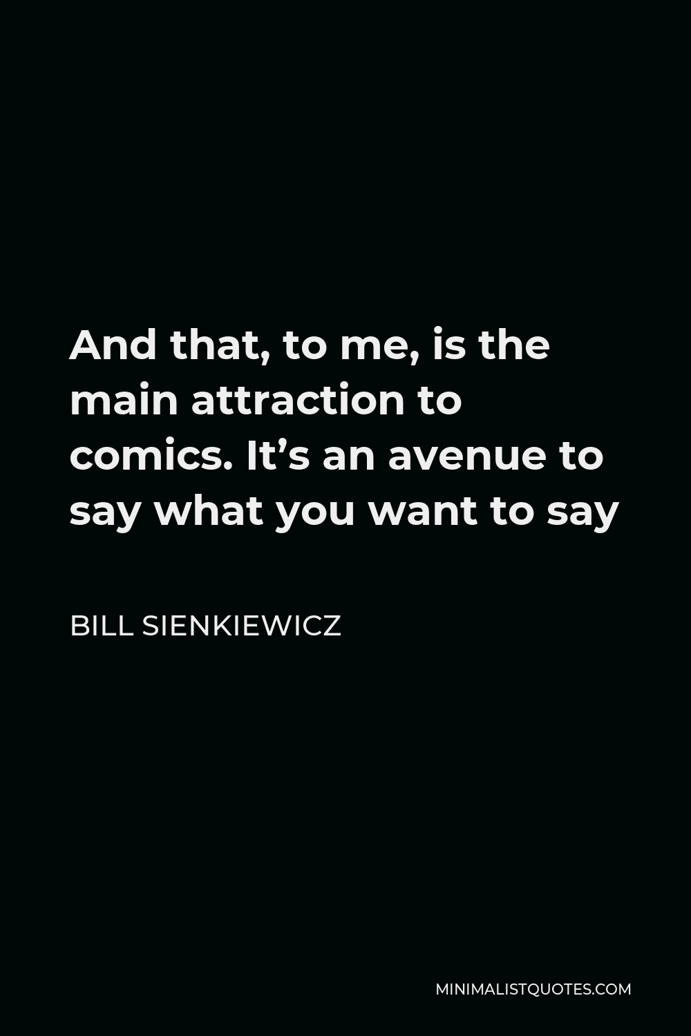 Bill Sienkiewicz Quote - And that, to me, is the main attraction to comics. It’s an avenue to say what you want to say