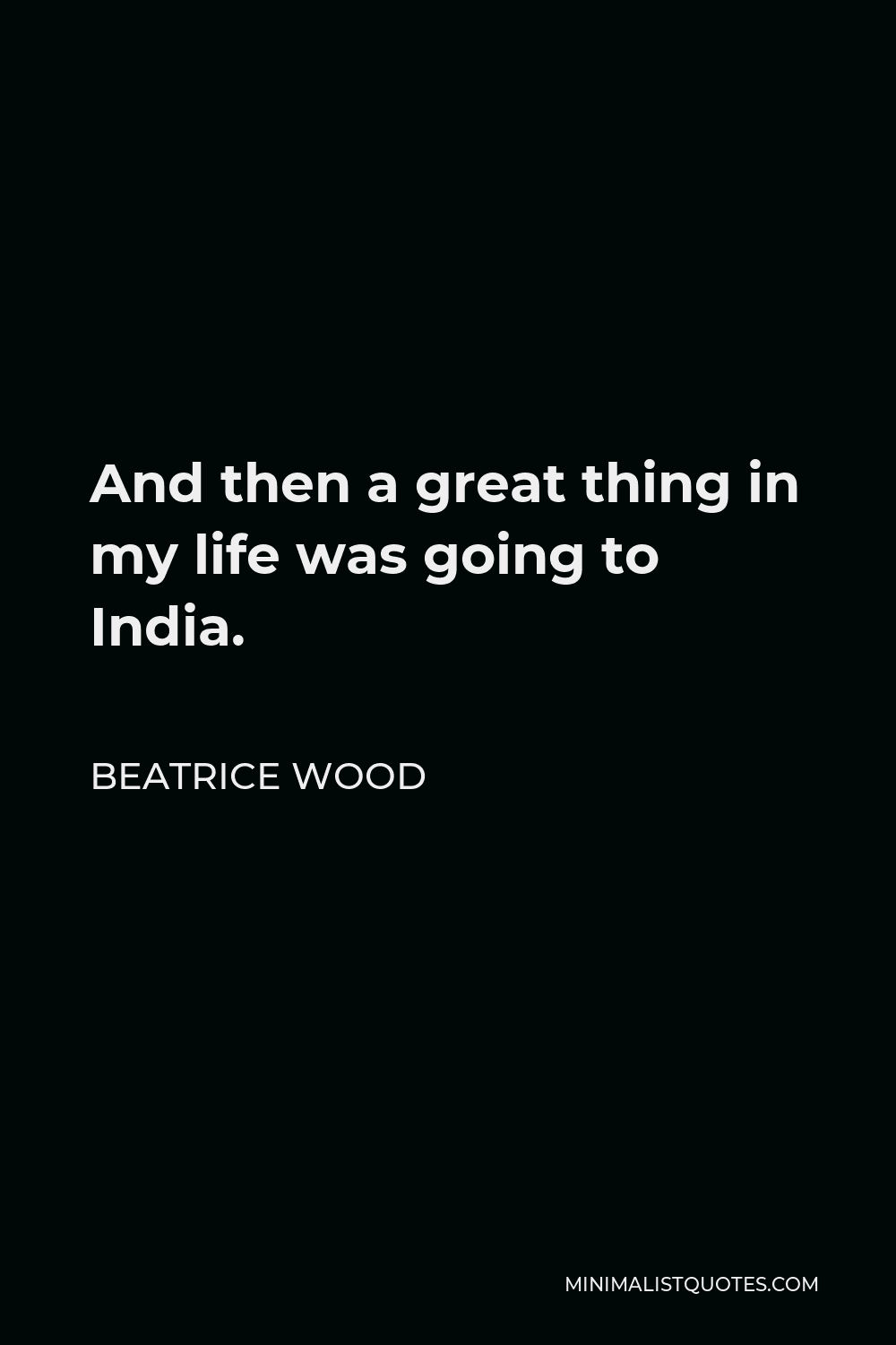 Beatrice Wood Quote - And then a great thing in my life was going to India.