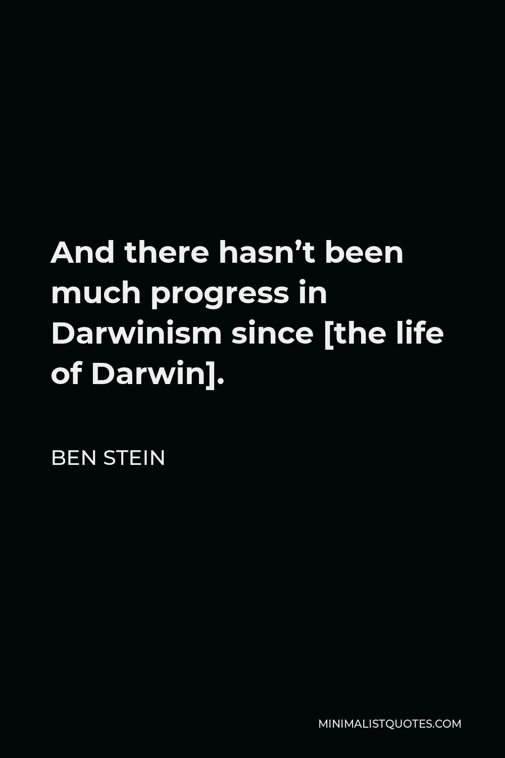 Ben Stein Quote - And there hasn’t been much progress in Darwinism since [the life of Darwin].