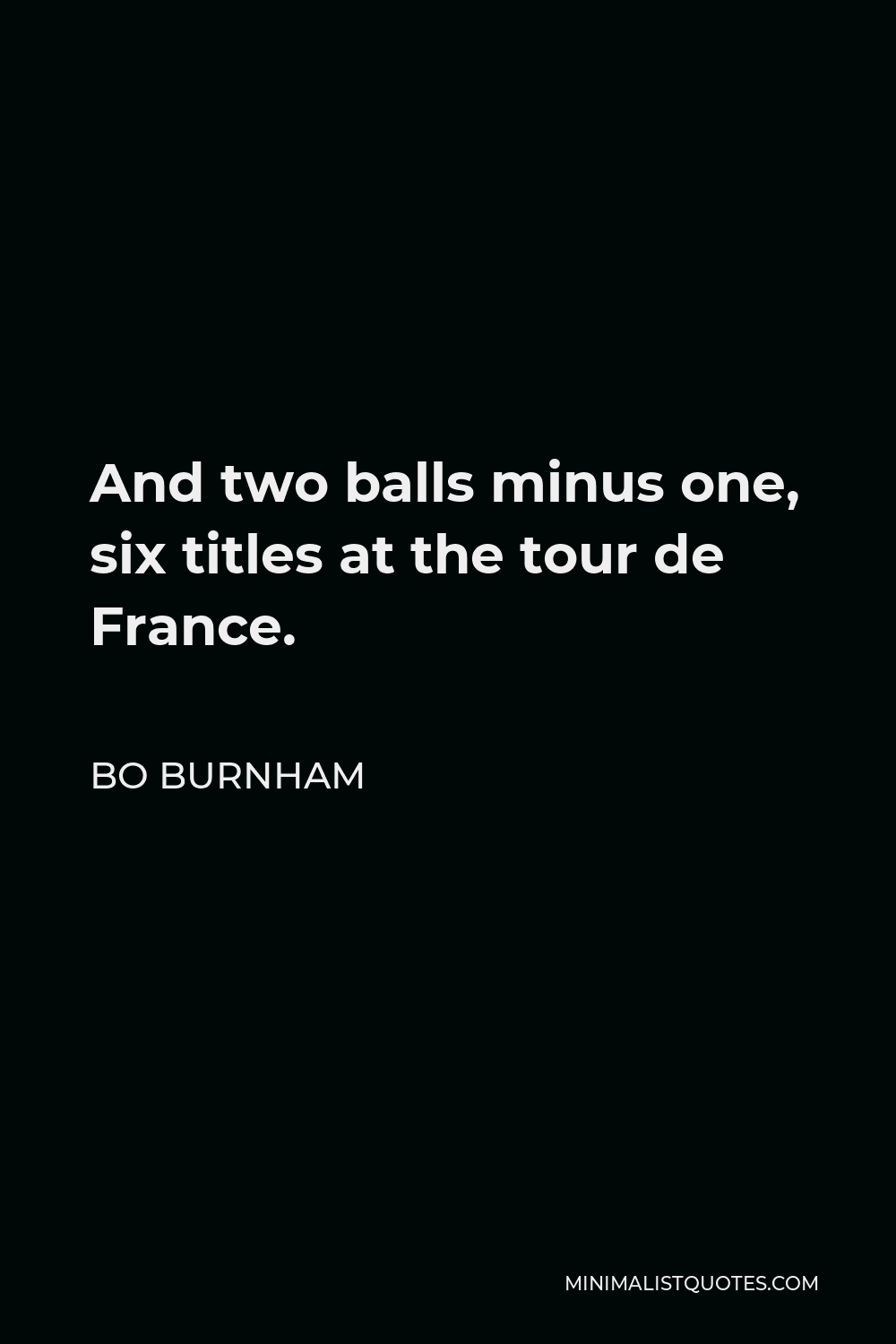 Bo Burnham Quote - And two balls minus one, six titles at the tour de France.