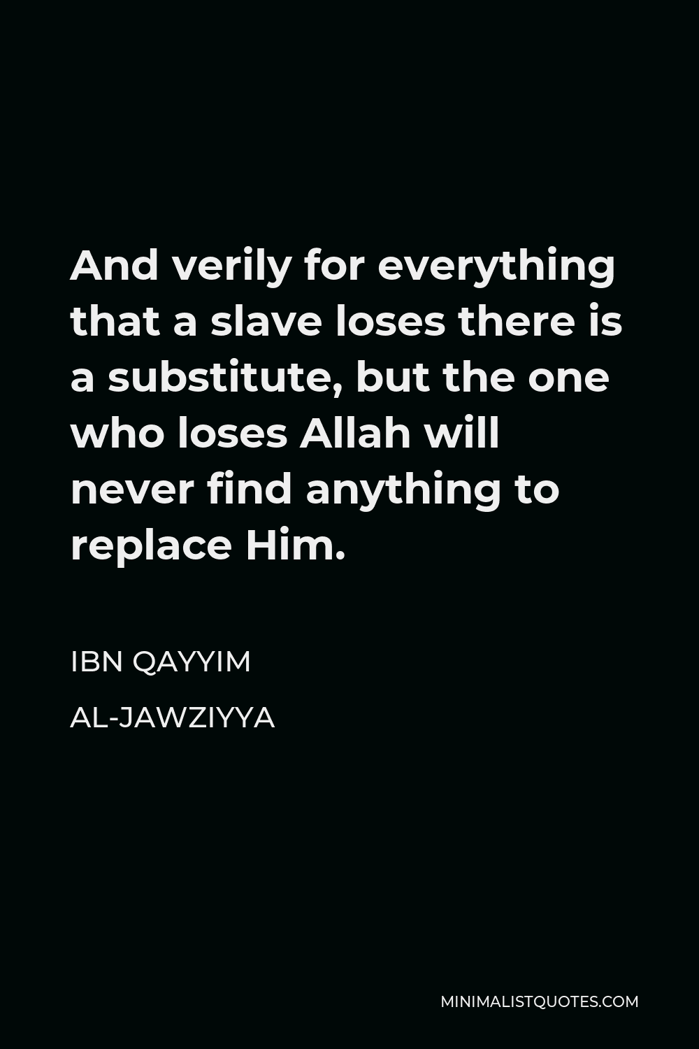 Ibn Qayyim Al-Jawziyya Quote - And verily for everything that a slave loses there is a substitute, but the one who loses Allah will never find anything to replace Him.