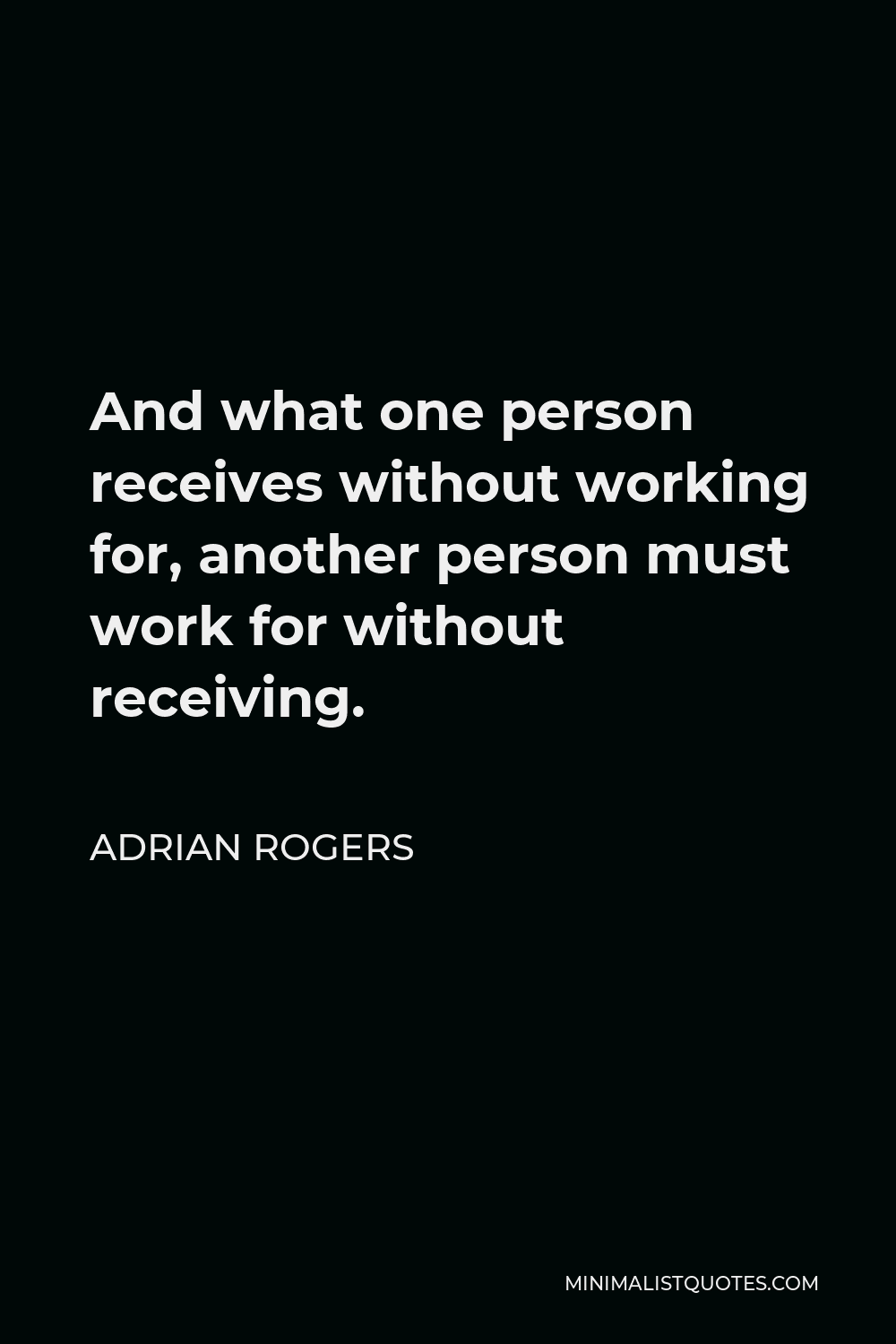 Adrian Rogers Quote - And what one person receives without working for, another person must work for without receiving.