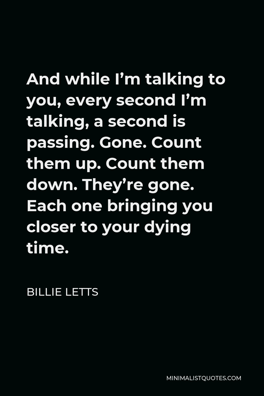 Billie Letts Quote - And while I’m talking to you, every second I’m talking, a second is passing. Gone. Count them up. Count them down. They’re gone. Each one bringing you closer to your dying time.