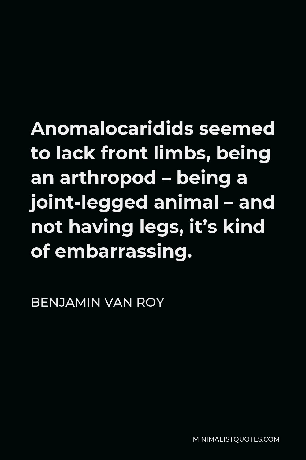 Benjamin Van Roy Quote - Anomalocaridids seemed to lack front limbs, being an arthropod – being a joint-legged animal – and not having legs, it’s kind of embarrassing.