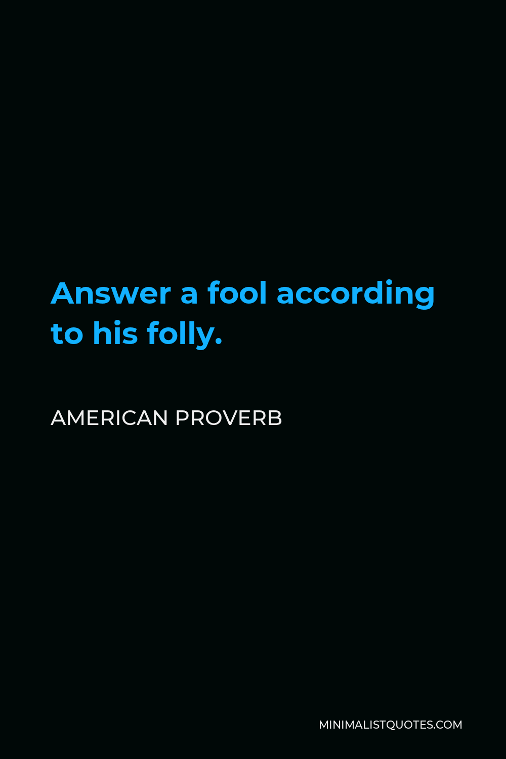 American Proverb Quote - Answer a fool according to his folly.