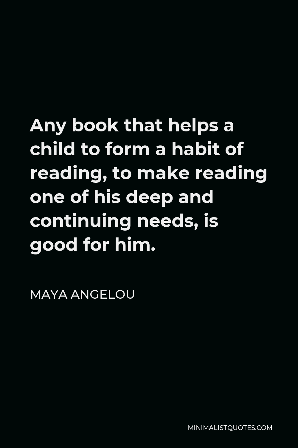 Maya Angelou Book Quotes Maya Angelou Quote: Any Book That Helps A Child To Form A Habit Of Reading,  To Make Reading One Of His Deep And Continuing Needs, Is Good For Him.