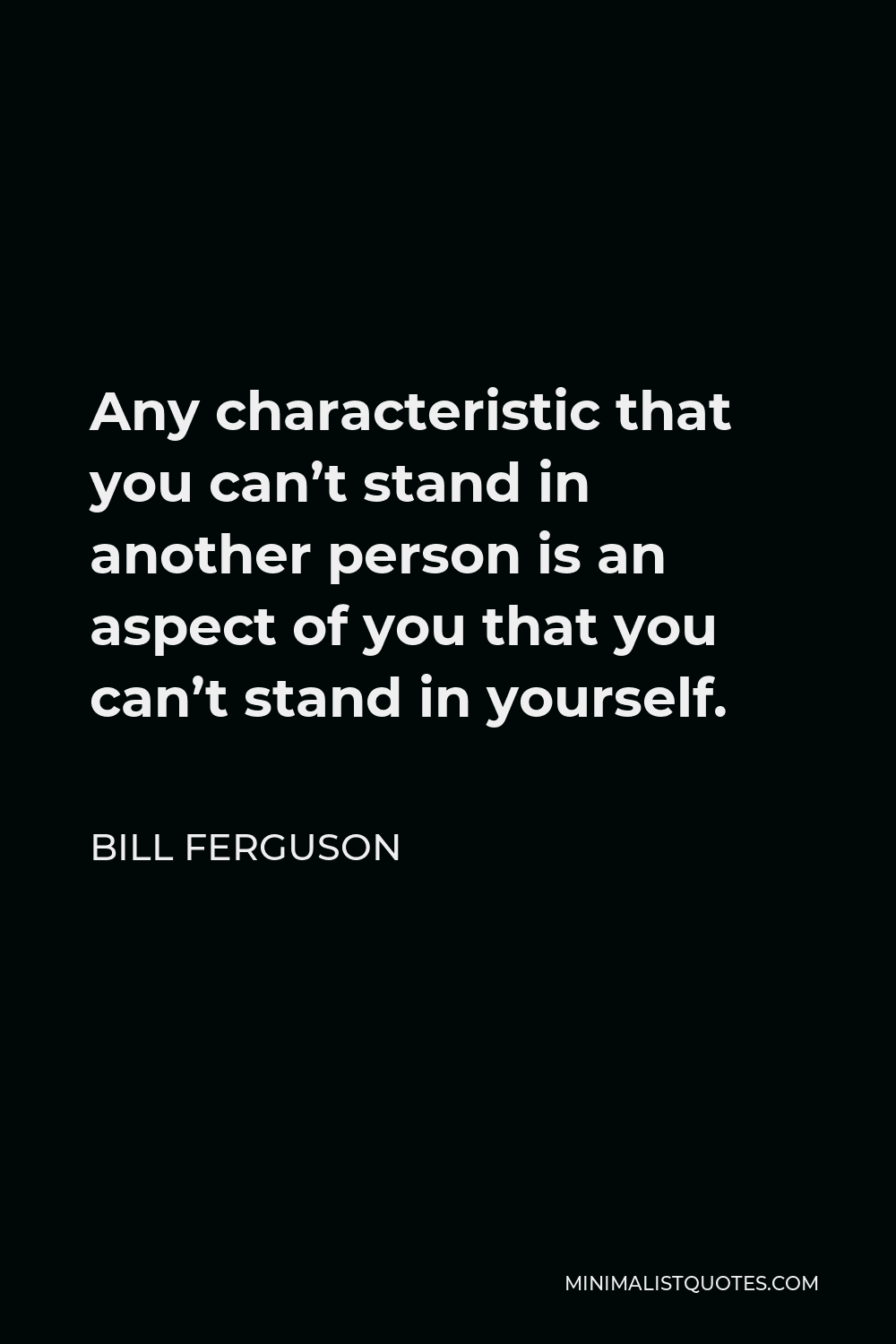 Bill Ferguson Quote - Any characteristic that you can’t stand in another person is an aspect of you that you can’t stand in yourself.