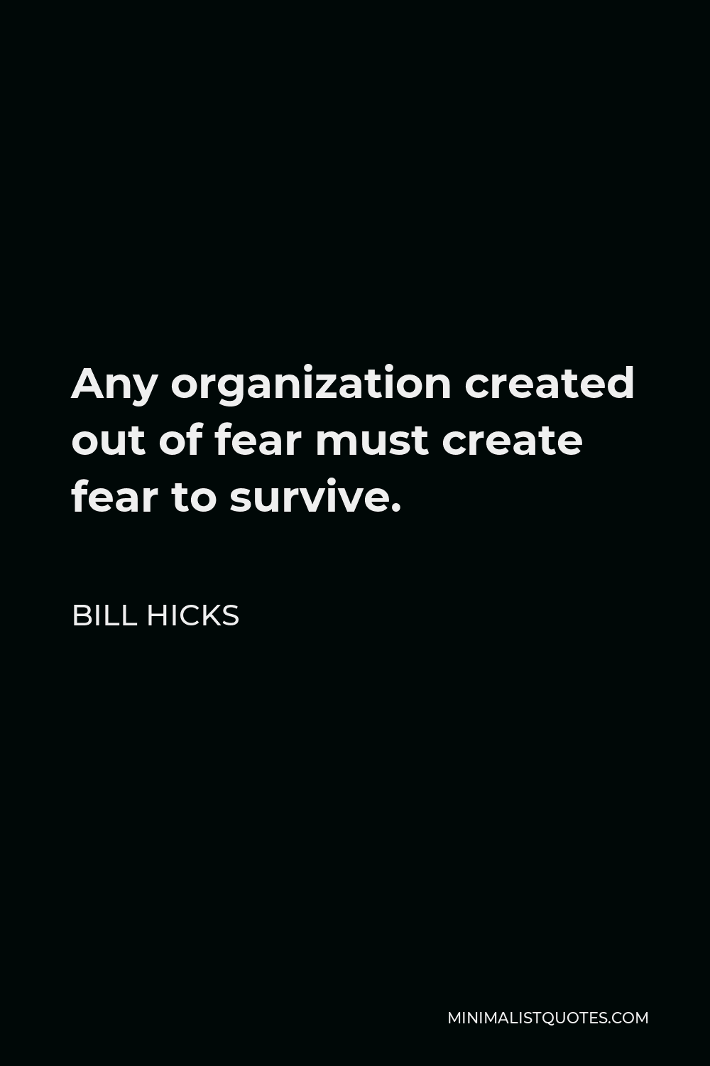 Bill Hicks Quote - Any organization created out of fear must create fear to survive.