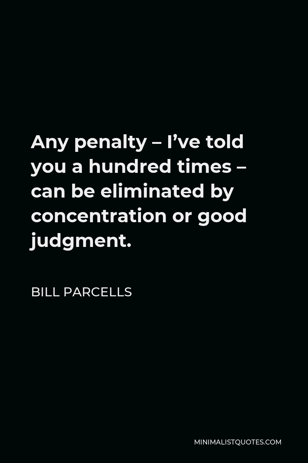 Bill Parcells Quote - Any penalty – I’ve told you a hundred times – can be eliminated by concentration or good judgment.