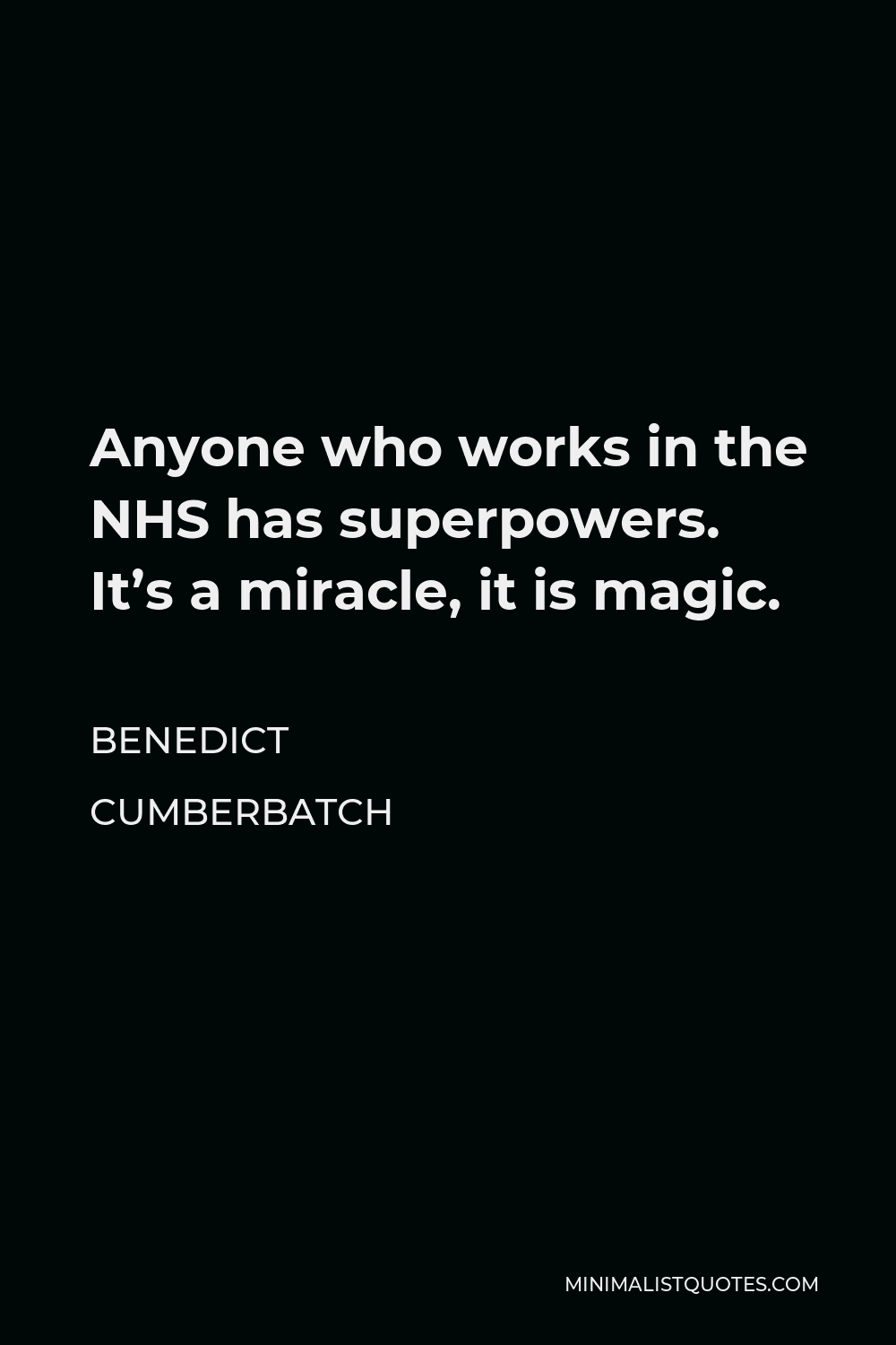 Benedict Cumberbatch Quote - Anyone who works in the NHS has superpowers. It’s a miracle, it is magic.