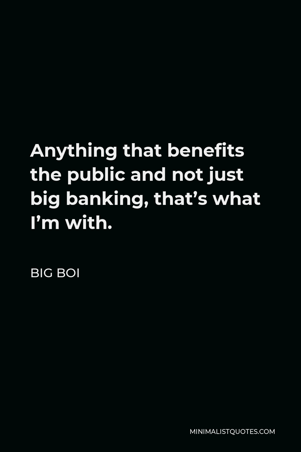 Big Boi Quote - Anything that benefits the public and not just big banking, that’s what I’m with.