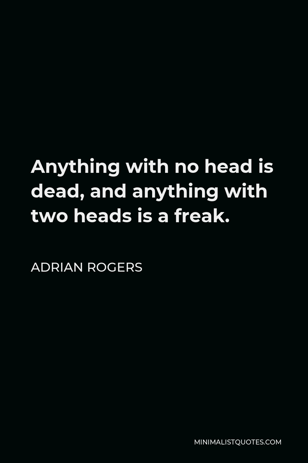 Adrian Rogers Quote - Anything with no head is dead, and anything with two heads is a freak.