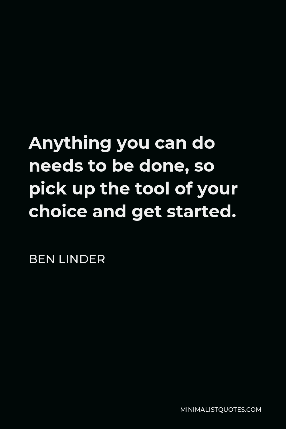 Ben Linder Quote - Anything you can do needs to be done, so pick up the tool of your choice and get started.