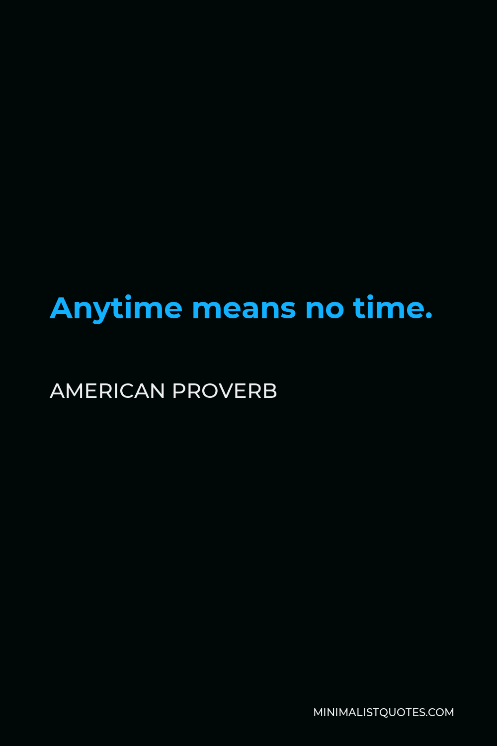 American Proverb Quote - Anytime means no time.