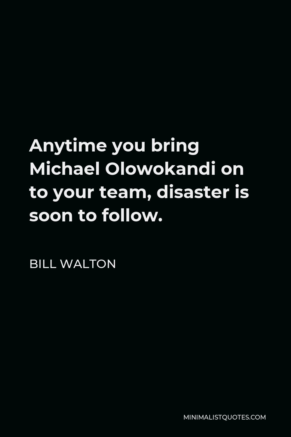 Bill Walton Quote - Anytime you bring Michael Olowokandi on to your team, disaster is soon to follow.